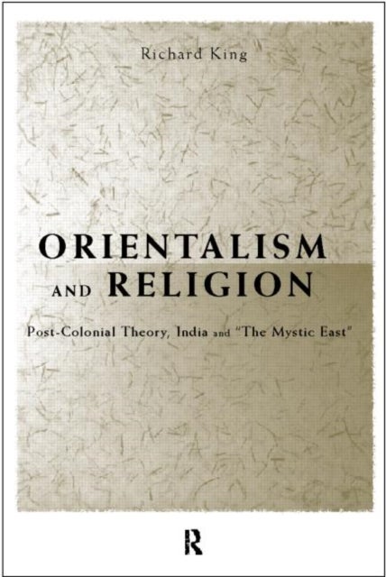 Orientalism and Religion - Post-Colonial Theory, India and "The Mystic East"