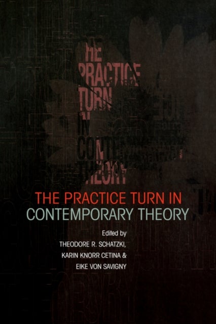 The Practice Turn in Contemporary Theory - --