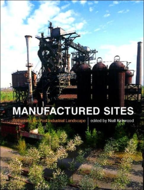 Manufactured Sites - Rethinking the Post-Industrial Landscape