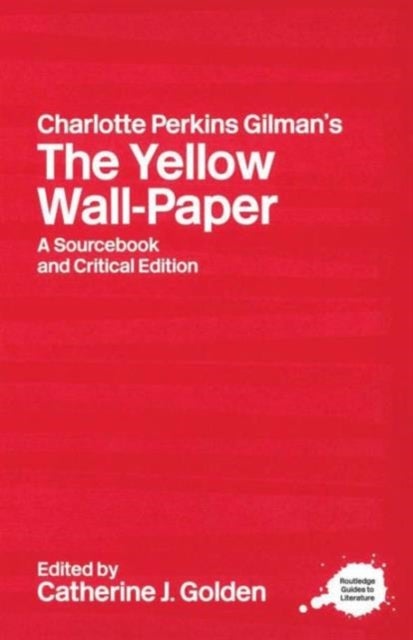 Charlotte Perkins Gilman's The Yellow Wall-Paper - A Sourcebook and Critical Edition