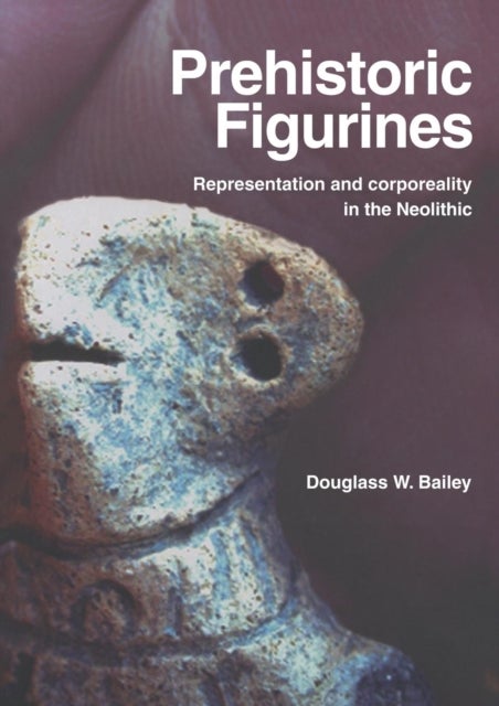 Prehistoric Figurines - Representation and Corporeality in the Neolithic