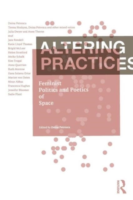 Altering Practices - Feminist Politics and Poetics of Space