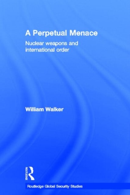 A Perpetual Menace - Nuclear Weapons and International Order