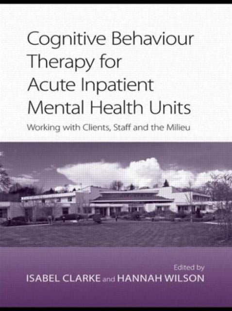 Cognitive Behaviour Therapy for Acute Inpatient Mental Health Units - Working with Clients, Staff and the Milieu
