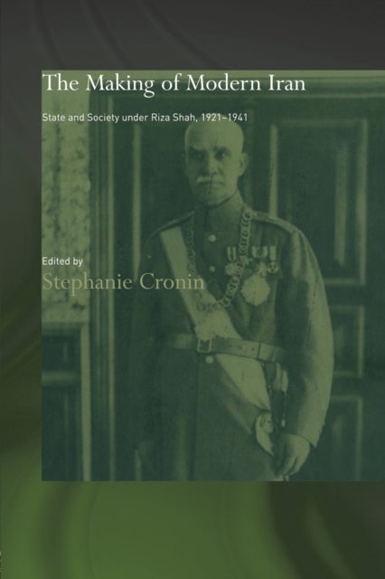 The Making of Modern Iran - State and Society under Riza Shah, 1921-1941
