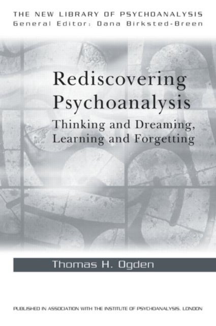 Rediscovering Psychoanalysis - Thinking and Dreaming, Learning and Forgetting