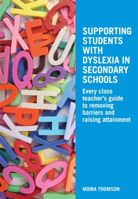 Supporting Students with Dyslexia in Secondary Schools - Every Class Teacher's Guide to Removing Barriers and Raising Attainment