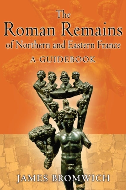 The Roman Remains of Northern and Eastern France - A Guidebook
