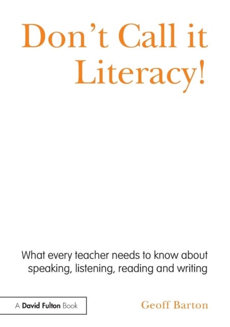 Don't Call it Literacy! - What every teacher needs to know about speaking, listening, reading and writing