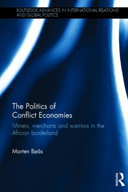 The Politics of Conflict Economies - Miners, merchants and warriors in the African borderland