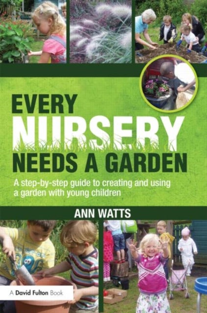 Every Nursery Needs a Garden - A Step-by-step Guide to Creating and Using a Garden with Young Children