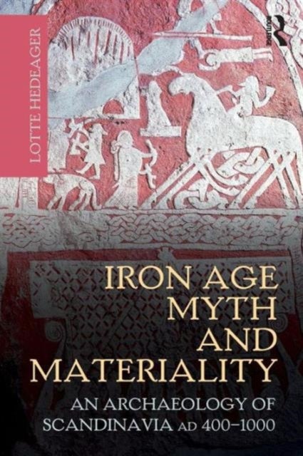 Iron Age Myth and Materiality - An Archaeology of Scandinavia AD 400-1000