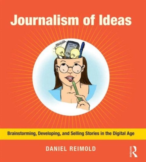 Journalism of Ideas - Brainstorming, Developing, and Selling Stories in the Digital Age