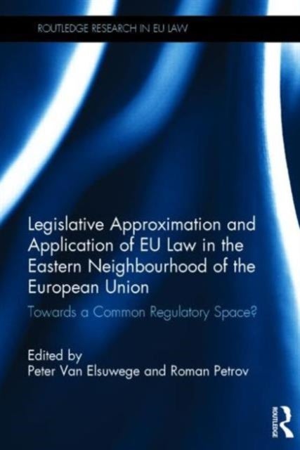 Legislative Approximation and Application of EU Law in the Eastern Neighbourhood of the European Uni - Towards a Common Regulatory Space?