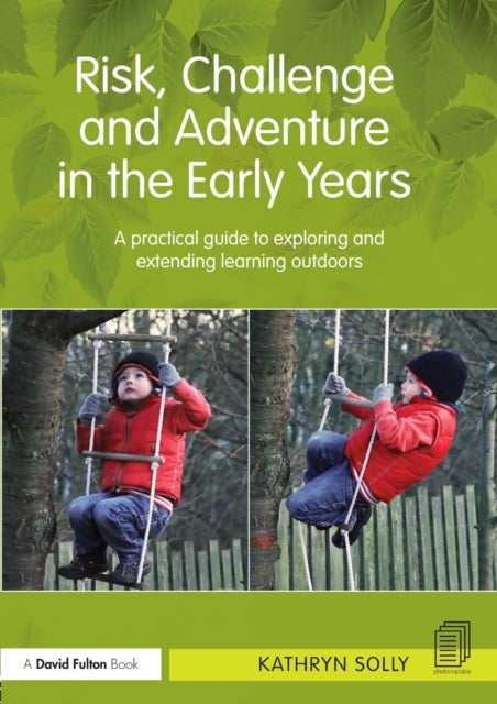 Risk, Challenge and Adventure in the Early Years - A practical guide to exploring and extending learning outdoors