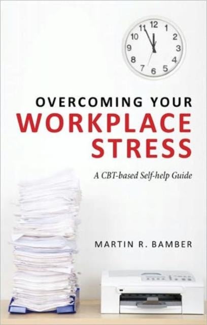 Overcoming Your Workplace Stress - A CBT-based Self-help Guide