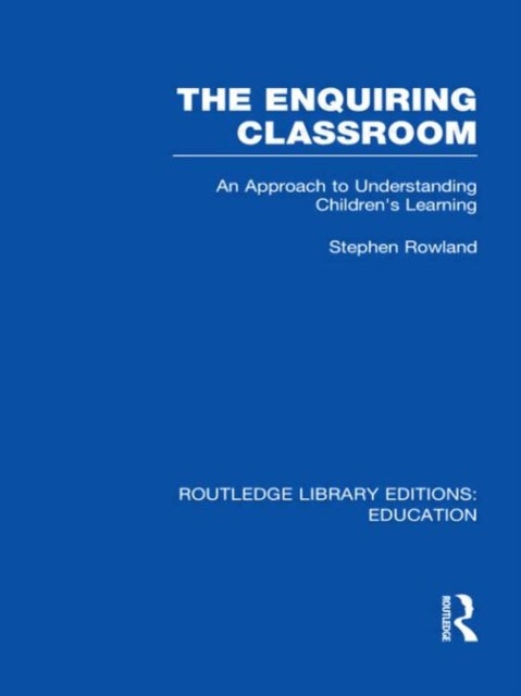 The Enquiring Classroom (RLE Edu O) - An Introduction to Children's Learning