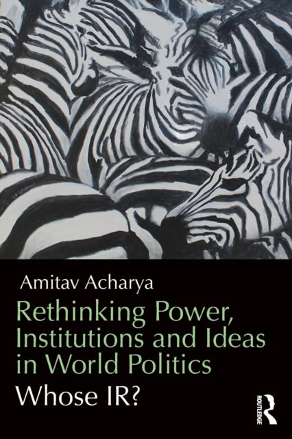 Rethinking Power, Institutions and Ideas in World Politics - Whose IR?