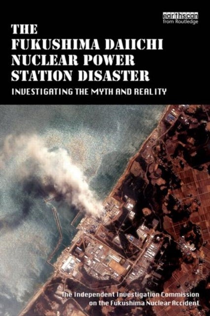 The Fukushima Daiichi Nuclear Power Station Disaster - Investigating the Myth and Reality