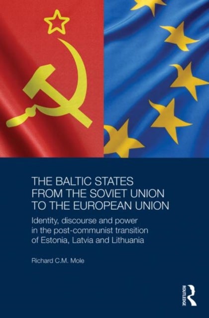 The Baltic States from the Soviet Union to the European Union - Identity, Discourse and Power in the Post-Communist Transition of Estonia, Latvia and Lithuania