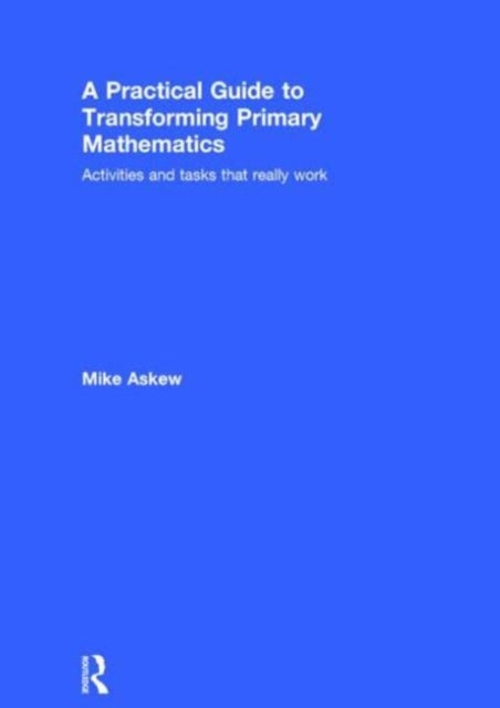 A Practical Guide to Transforming Primary Mathematics - Activities and tasks that really work