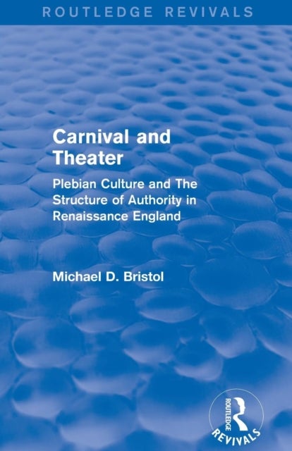 Carnival and Theater (Routledge Revivals) - Plebian Culture and The Structure of Authority in Renaissance England