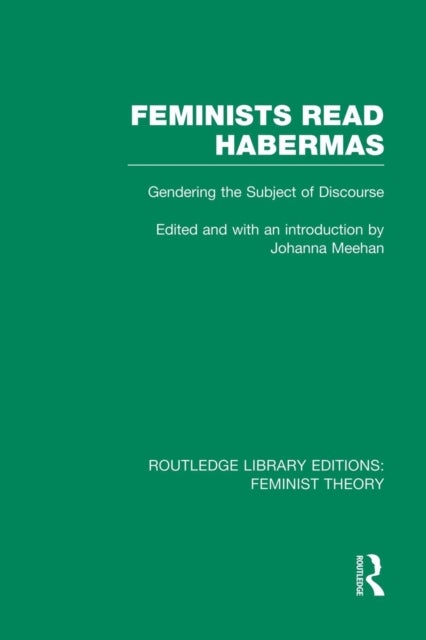 Feminists Read Habermas (RLE Feminist Theory) - Gendering the Subject of Discourse