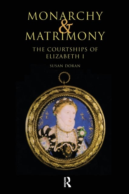 Monarchy and Matrimony - The Courtships of Elizabeth I