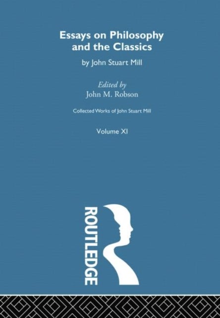 Collected Works of John Stuart Mill - XI. Essays on Philosophy and the Classics