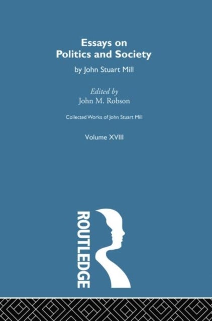 Collected Works of John Stuart Mill - XVIII. Essays on Politics and Society Vol A