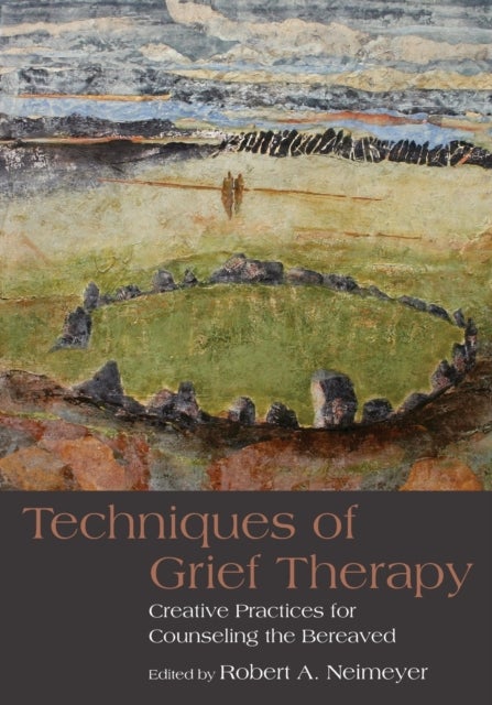 Techniques of Grief Therapy - Creative Practices for Counseling the Bereaved