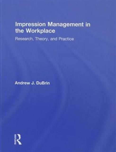 Impression Management in the Workplace - Research, Theory and Practice