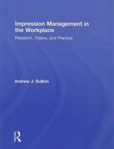 Impression Management in the Workplace - Research, Theory and Practice