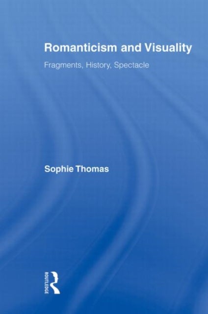 Romanticism and Visuality - Fragments, History, Spectacle