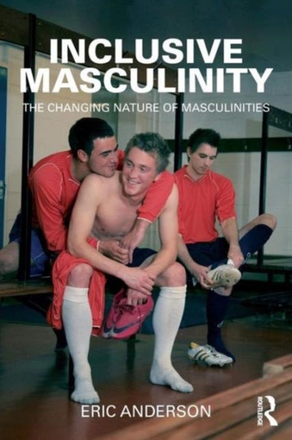 Inclusive Masculinity - The Changing Nature of Masculinities