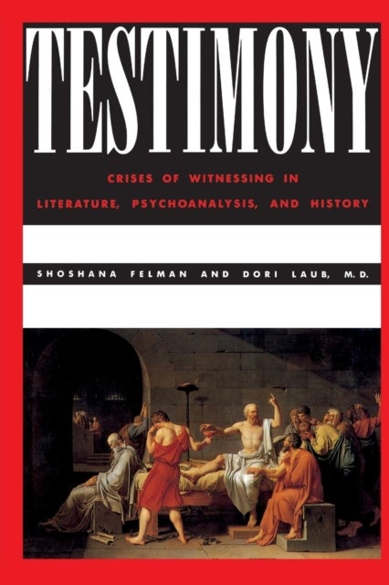 Testimony - Crises of Witnessing in Literature, Psychoanalysis and History