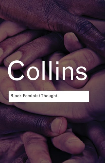 Black Feminist Thought - Knowledge, Consciousness, and the Politics of Empowerment