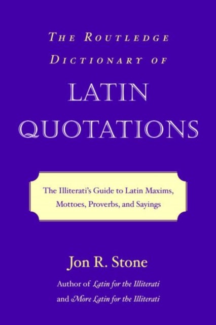 The Routledge Dictionary of Latin Quotations - The Illiterati's Guide to Latin Maxims, Mottoes, Proverbs, and Sayings