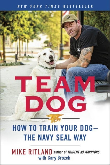Team Dog - How to Establish Trust and Authority and Get Your Dog Perfectly Trained the Navy Seal Way