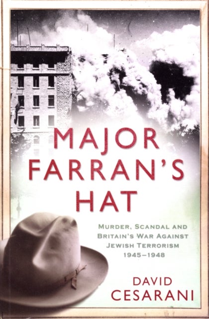 Major Farran's Hat - Murder, Scandal and Britain's War Against Jewish Terrorism 1945-1948
