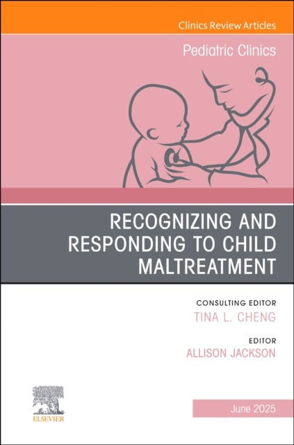 Recognizing and Responding to Child Maltreatment, An Issue of Pediatric Clinics of North America
