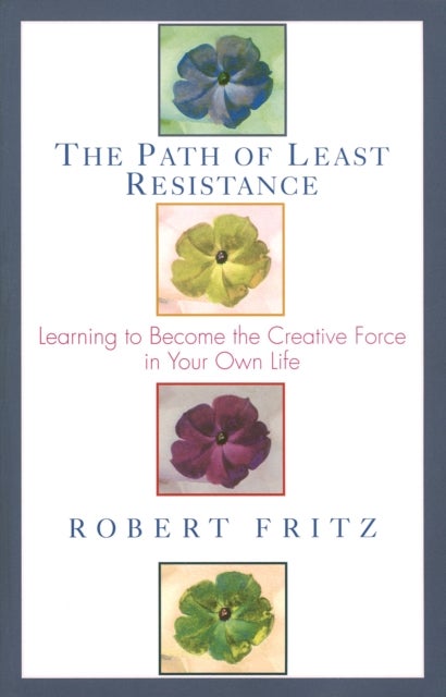 The Path of Least Resistance - Learning to Become the Creative Force in Your Own Life