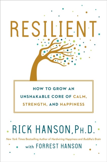 Resilient - How to Grow an Unshakable Core of Calm, Strength, and Happiness