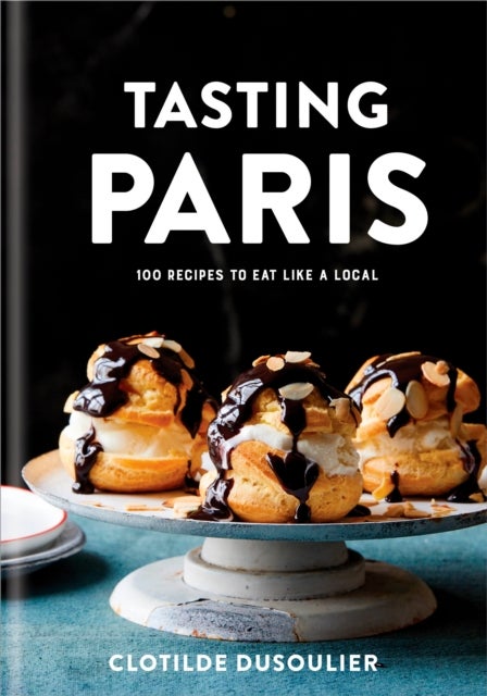 Tasting Paris - 100 Recipes to Eat Like a Local