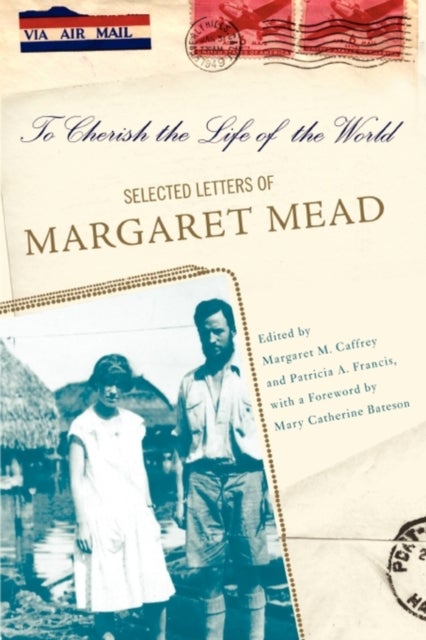 To Cherish the Life of the World - The Selected Letters of Margaret Mead