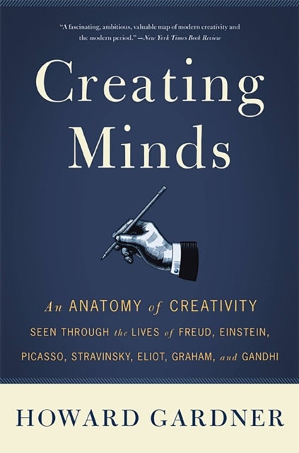 Creating Minds - An Anatomy of Creativity Seen Through the Lives of Freud, Einstein, Picasso, Stravinsky, Eliot, Graham, and Ghandi