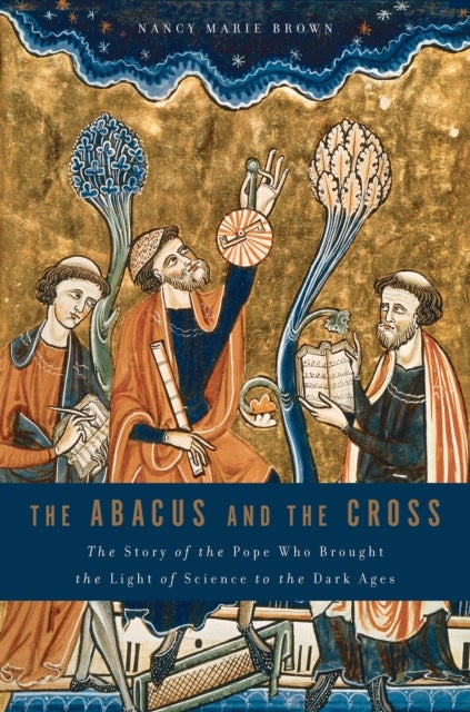 The Abacus and the Cross - The Story of the Pope Who Brought the Light of Science to the Dark Ages