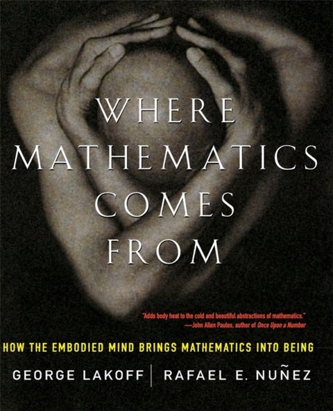 Where Mathematics Come From - How The Embodied Mind Brings Mathematics Into Being