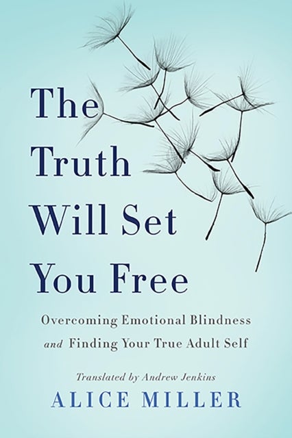 The Truth Will Set You Free - Overcoming Emotional Blindness and Finding Your True Adult Self