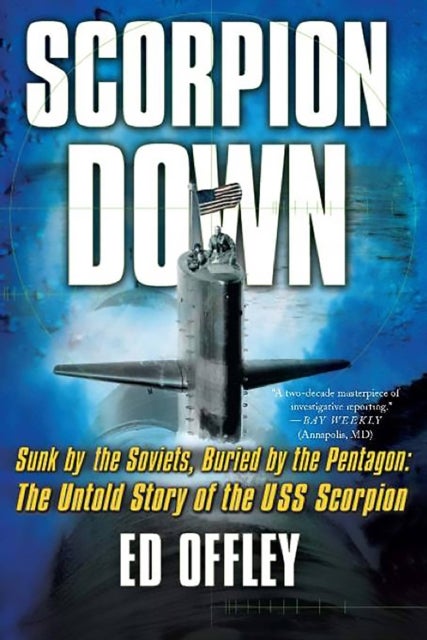 Scorpion Down - Sunk by the Soviets, Buried by the Pentagon: The Untold Story of the USS Scorpion